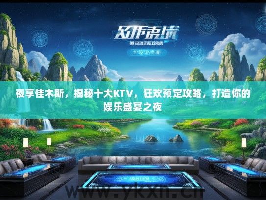 夜享佳木斯，揭秘十大KTV，狂欢预定攻略，打造你的娱乐盛宴之夜