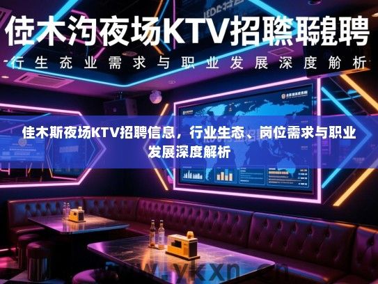 佳木斯夜场KTV招聘信息,行业生态、岗位需求与职业发展深度解析 佳木斯夜场KTV招聘信息,行业生态、岗位需求与职业发展深度解析